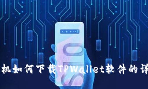 华为手机如何下载TPWallet软件的详细指南