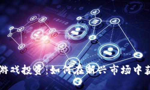区块链游戏投资：如何在新兴市场中获取利润