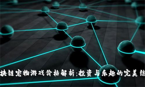区块链宠物游戏价格解析：投资与乐趣的完美结合