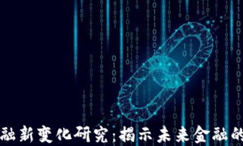 
区块链金融新变化研究：揭示未来金融的变革趋势