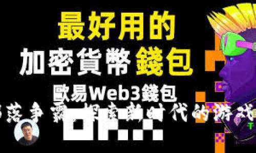 区块链游戏部落争霸：探索新时代的游戏与投资新机遇