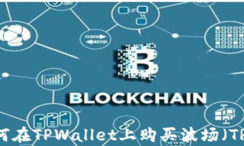 
详细解析：如何在TPWallet上购买波场（TRON）数字货币
