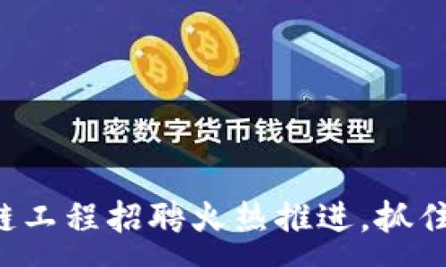 :
河北金融区块链工程招聘火热推进,抓住新兴行业机会!