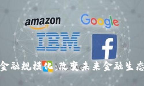 区块链金融规模化：改变未来金融生态的关键