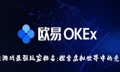 区块链游戏最强玩家排名：探索虚拟世界中的竞技巅峰