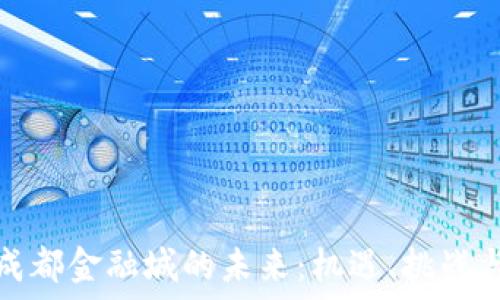   
区块链与成都金融城的未来：机遇、挑战与发展趋势