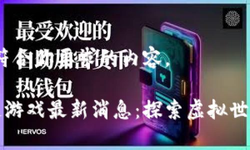 好的，以下是符合你要求的内容。

元宇宙区块链游戏最新消息：探索虚拟世界的无限可能