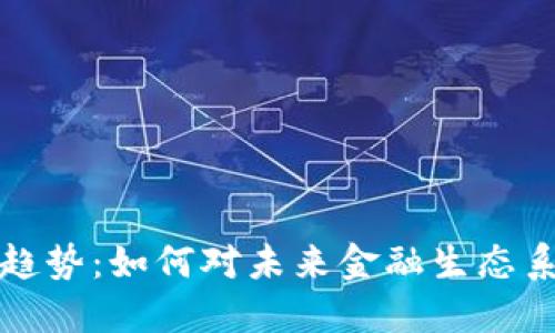 区块链金融最新趋势：如何对未来金融生态系统产生深远影响