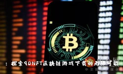 : 探索9DNFT区块链游戏下载的无限可能