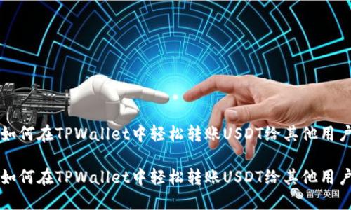 如何在TPWallet中轻松转账USDT给其他用户

如何在TPWallet中轻松转账USDT给其他用户