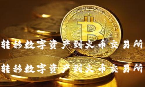 如何从TPWallet转移数字资产到火币交易所：详细指南与技巧

如何从TPWallet转移数字资产到火币交易所：详细指南与技巧