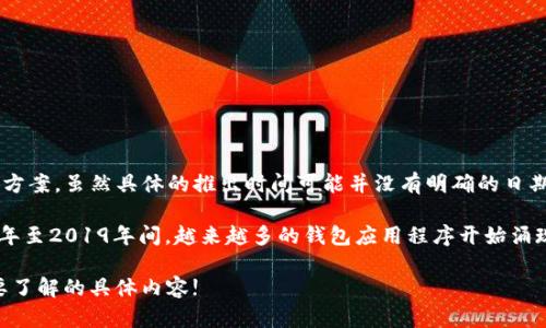 TPWallet（TP钱包）是一个支持多种区块链和数字资产管理的移动钱包，旨在为用户提供更便利的数字资产管理解决方案。虽然具体的推出时间可能并没有明确的日期公开，但TPWallet的研发和推出是与区块链技术和数字资产的快速发展密切相关的。

随着区块链技术在全球范围内的兴起，越来越多的数字资产交易和管理需求促使了TPWallet等钱包的开发。在2018年至2019年间，越来越多的钱包应用程序开始涌现，以满足用户的需求。TPWallet凭借其友好的用户界面、安全的钱包服务以及多链支持的特点，逐渐受到用户的欢迎。

如果您对TPWallet的演进历史以及相关的区块链技术及趋势感兴趣，我可以为您提供更多详细信息。请告诉我您想要了解的具体内容!