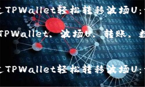 如何通过TPWallet轻松转移波场U：详尽指南

关键词：TPWallet, 波场U, 转账, 数字货币


如何通过TPWallet轻松转移波场U：详尽指南
