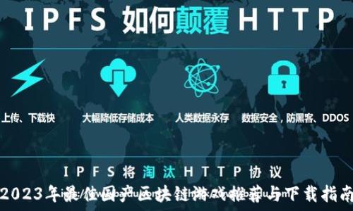  

2023年最佳国产区块链游戏推荐与下载指南