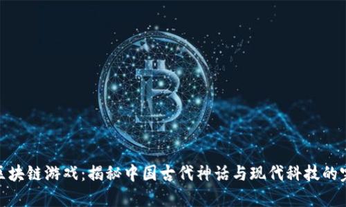 姜子牙区块链游戏：揭秘中国古代神话与现代科技的完美结合