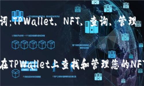 如何在TPWallet上查找和管理您的NFT资产

关键词：TPWallet, NFT, 查询, 管理


如何在TPWallet上查找和管理您的NFT资产