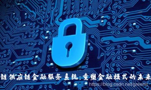 区块链供应链金融服务系统：重塑金融模式的未来之路