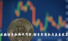 区块链手机游戏代理：探索新商机与未来发展