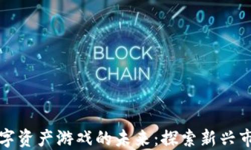 
区块链数字资产游戏的未来：探索新兴市场与机遇