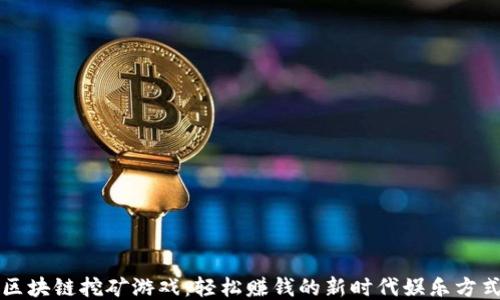 
区块链挖矿游戏：轻松赚钱的新时代娱乐方式