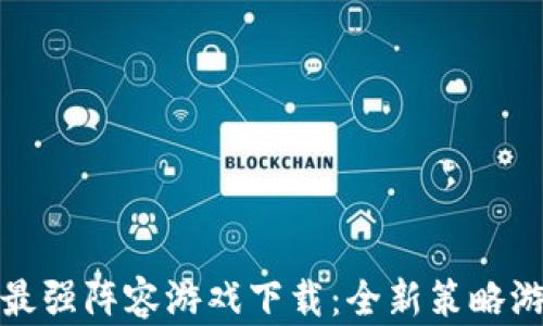 
区块链最强阵容游戏下载：全新策略游戏体验