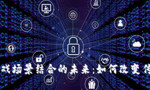 区块链与游戏场景结合的未来：如何改变传统游戏生态